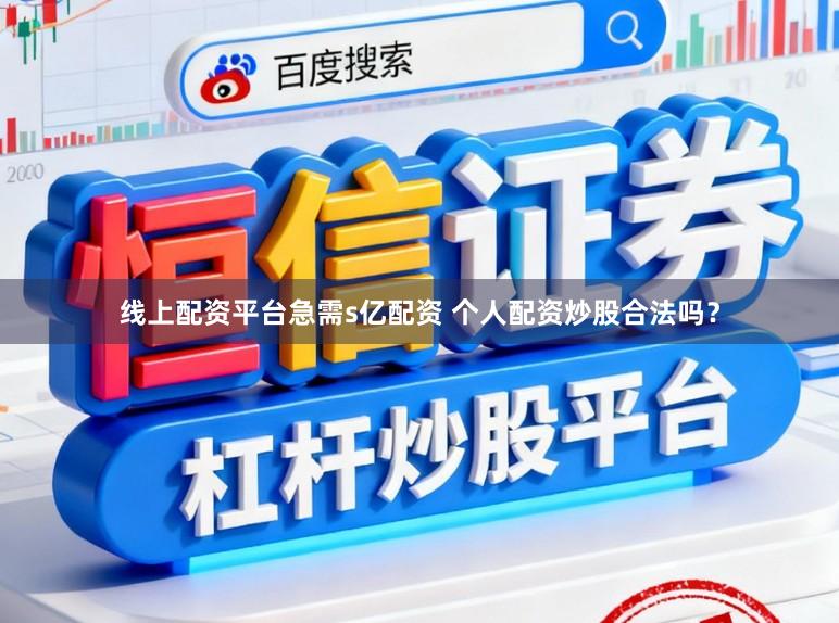 线上配资平台急需s亿配资 个人配资炒股合法吗?
