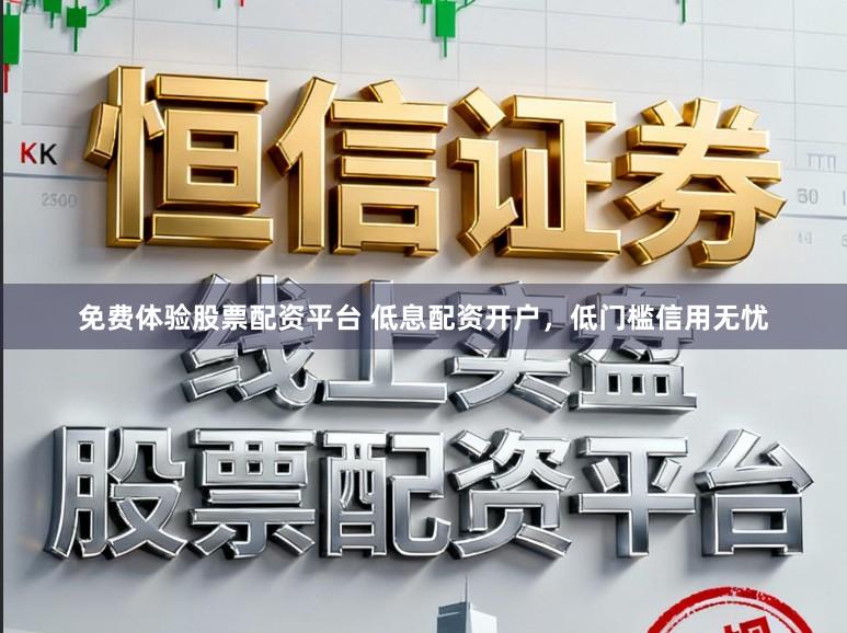 免费体验股票配资平台 低息配资开户，低门槛信用无忧