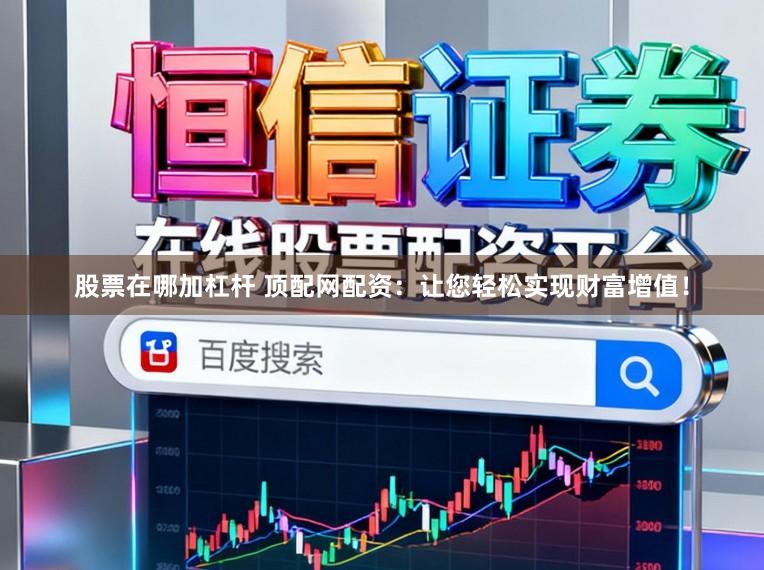 股票在哪加杠杆 顶配网配资：让您轻松实现财富增值！