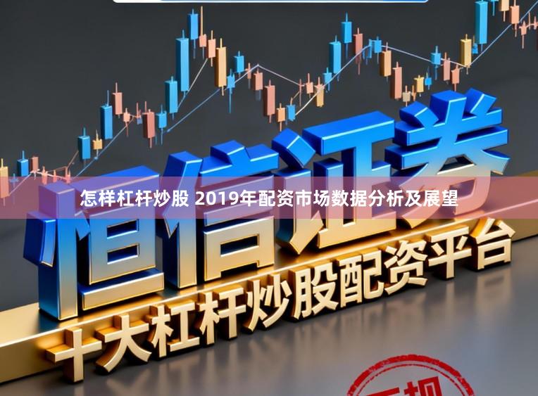 怎样杠杆炒股 2019年配资市场数据分析及展望