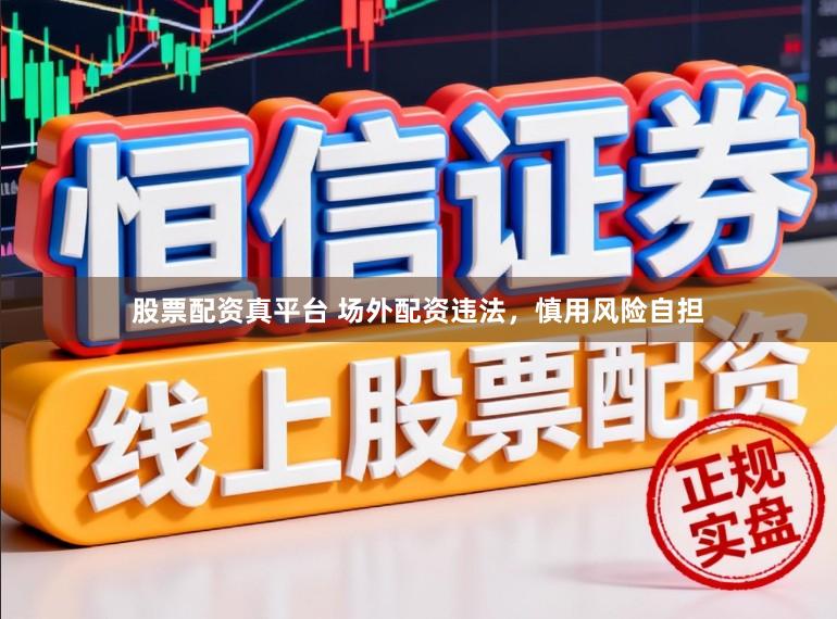 股票配资真平台 场外配资违法，慎用风险自担