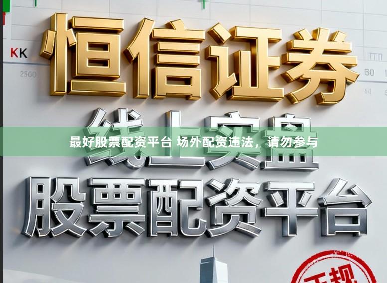 最好股票配资平台 场外配资违法，请勿参与