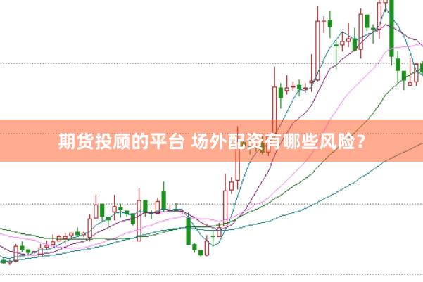 期货投顾的平台 场外配资有哪些风险？