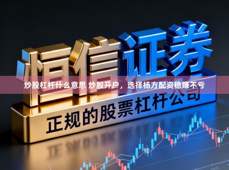 炒股杠杆什么意思 炒股开户，选择杨方配资稳赚不亏