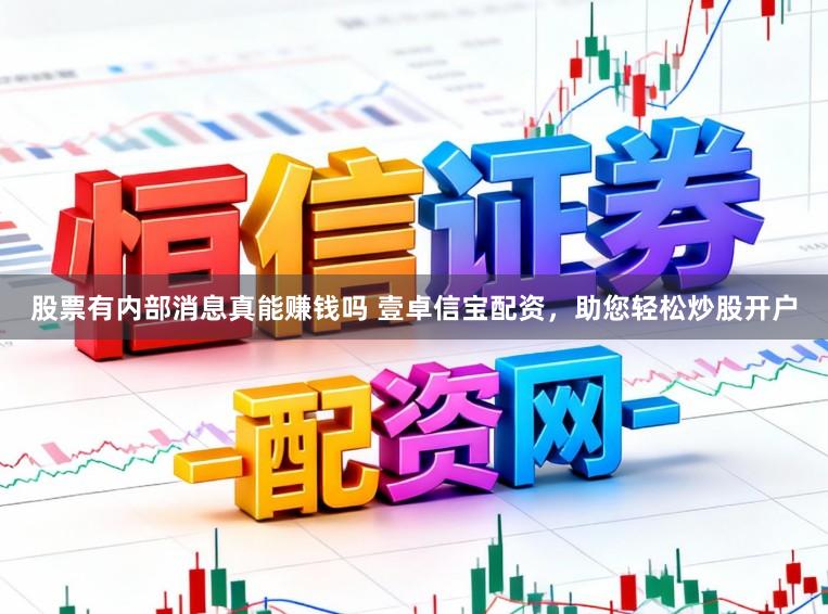 股票有内部消息真能赚钱吗 壹卓信宝配资，助您轻松炒股开户