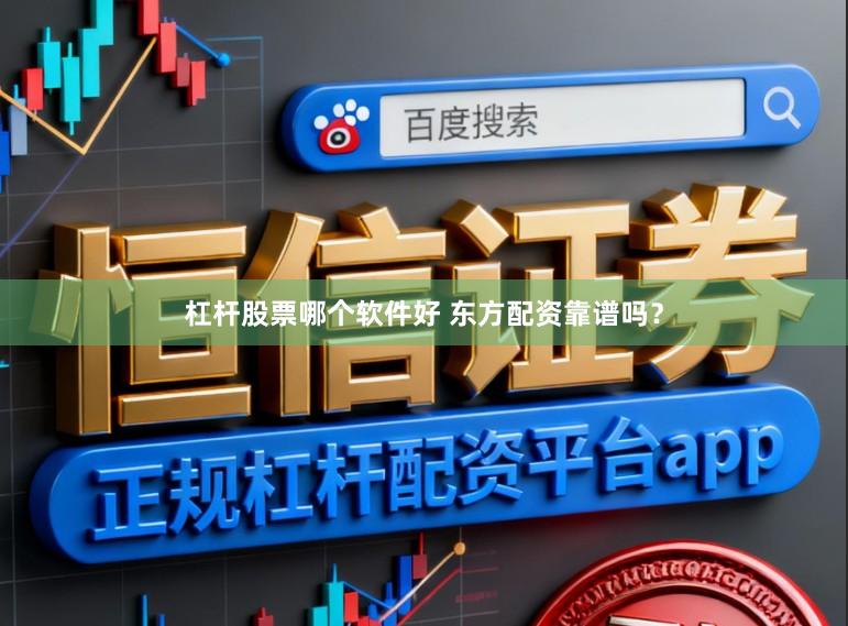 杠杆股票哪个软件好 东方配资靠谱吗？