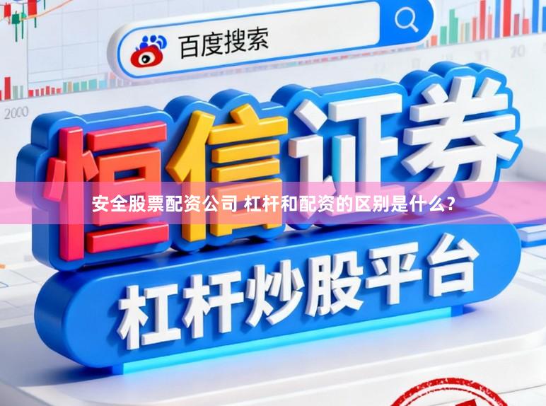 安全股票配资公司 杠杆和配资的区别是什么？