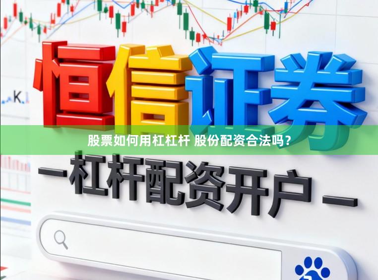 股票如何用杠杠杆 股份配资合法吗？