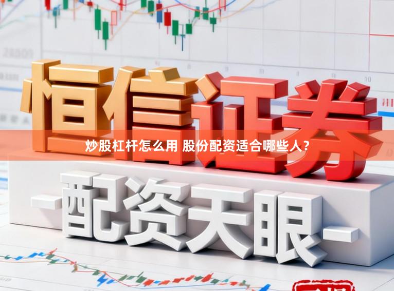 炒股杠杆怎么用 股份配资适合哪些人？