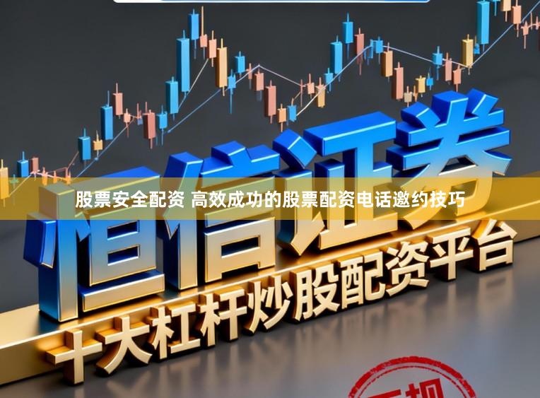 股票安全配资 高效成功的股票配资电话邀约技巧