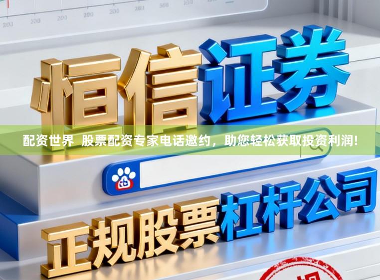 配资世界  股票配资专家电话邀约，助您轻松获取投资利润!