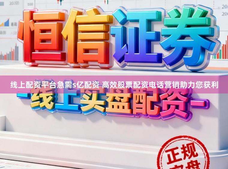 线上配资平台急需s亿配资 高效股票配资电话营销助力您获利