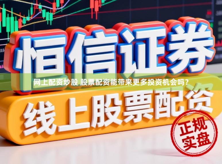 网上配资炒股 股票配资能带来更多投资机会吗？