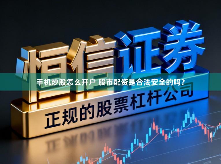手机炒股怎么开户 股市配资是合法安全的吗？