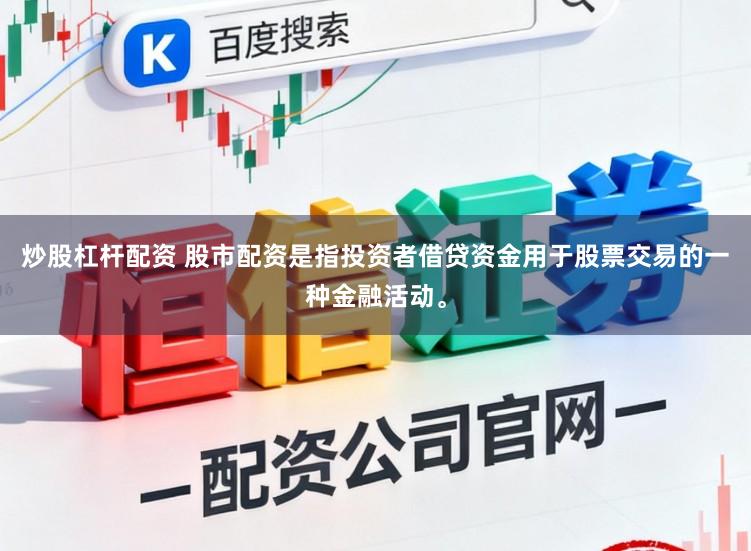 炒股杠杆配资 股市配资是指投资者借贷资金用于股票交易的一种金融活动。