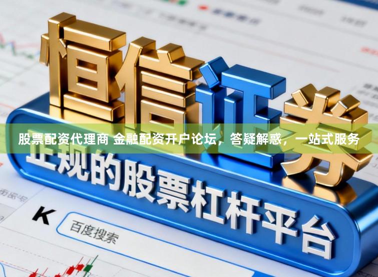 股票配资代理商 金融配资开户论坛，答疑解惑，一站式服务