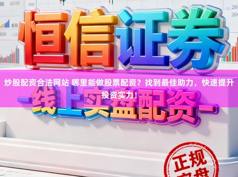 炒股配资合法网站 哪里能做股票配资？找到最佳助力，快速提升投资实力！