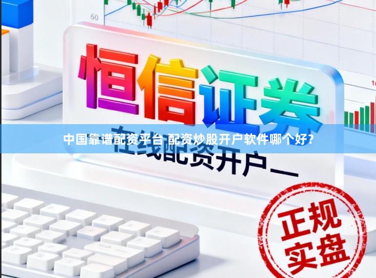中国靠谱配资平台 配资炒股开户软件哪个好？