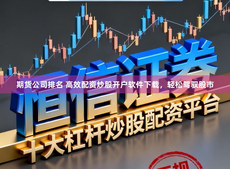 期货公司排名 高效配资炒股开户软件下载,轻松驾驭股市