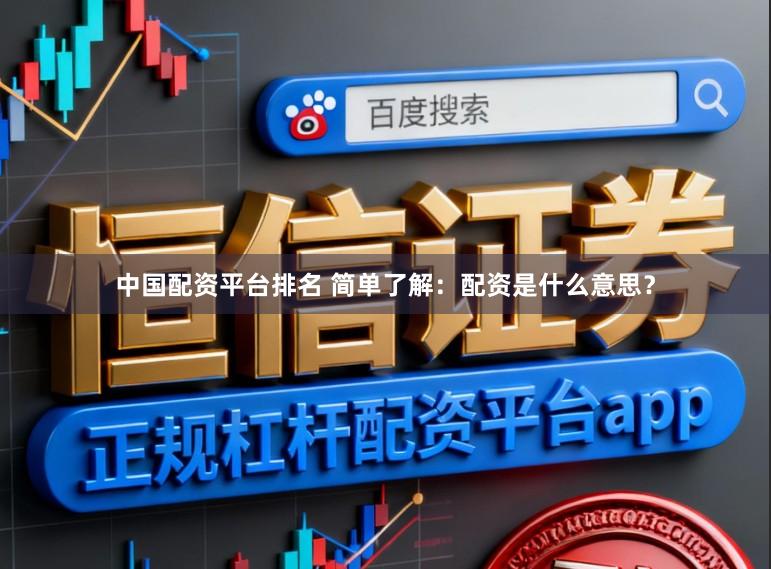 中国配资平台排名 简单了解：配资是什么意思？