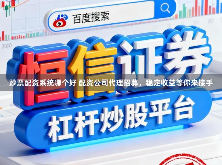 炒票配资系统哪个好 配资公司代理招募，稳定收益等你来接手