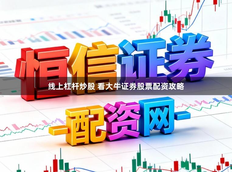 线上杠杆炒股 看大牛证券股票配资攻略