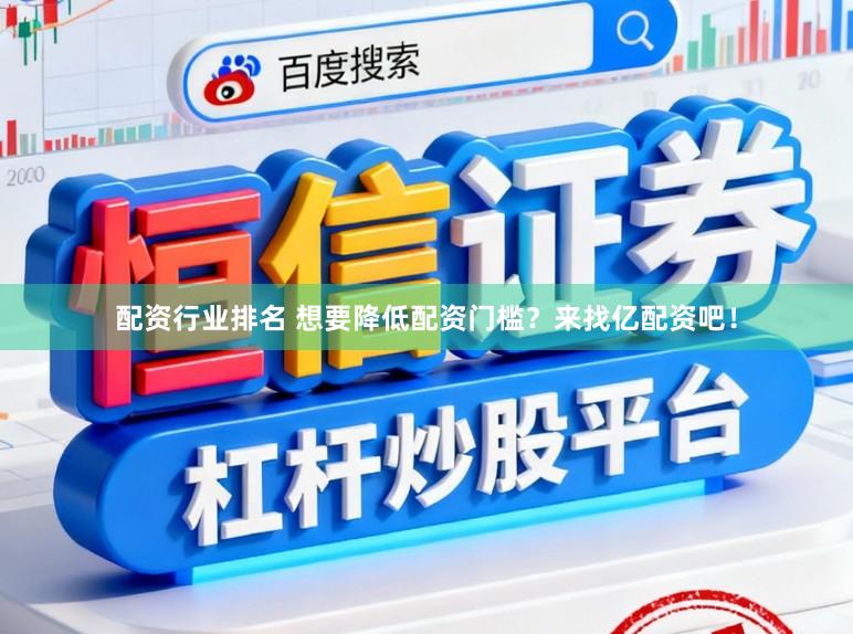 配资行业排名 想要降低配资门槛?来找亿配资吧!
