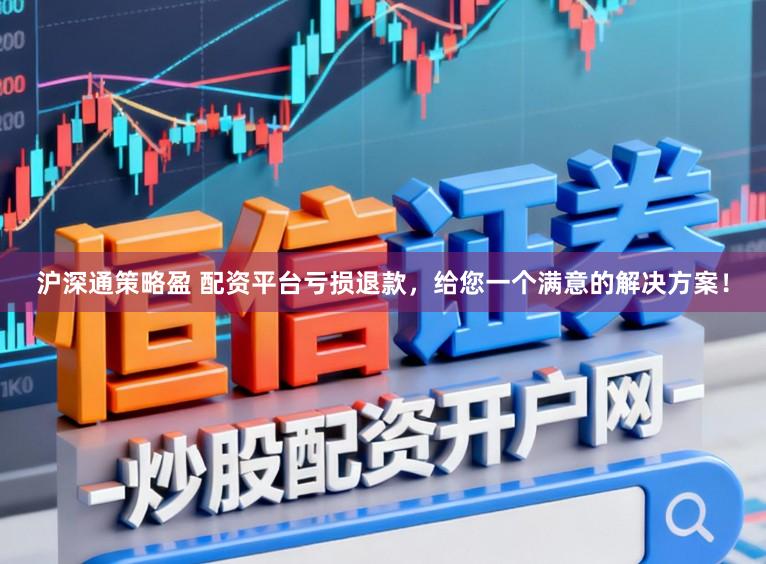 沪深通策略盈 配资平台亏损退款，给您一个满意的解决方案！