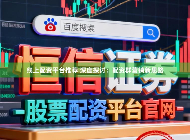 线上配资平台推荐 深度探讨：配资群营销新思路