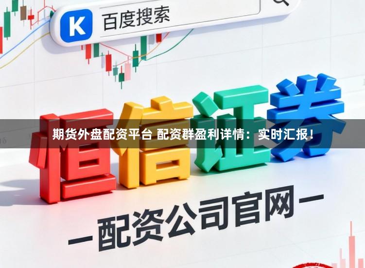 期货外盘配资平台 配资群盈利详情：实时汇报！