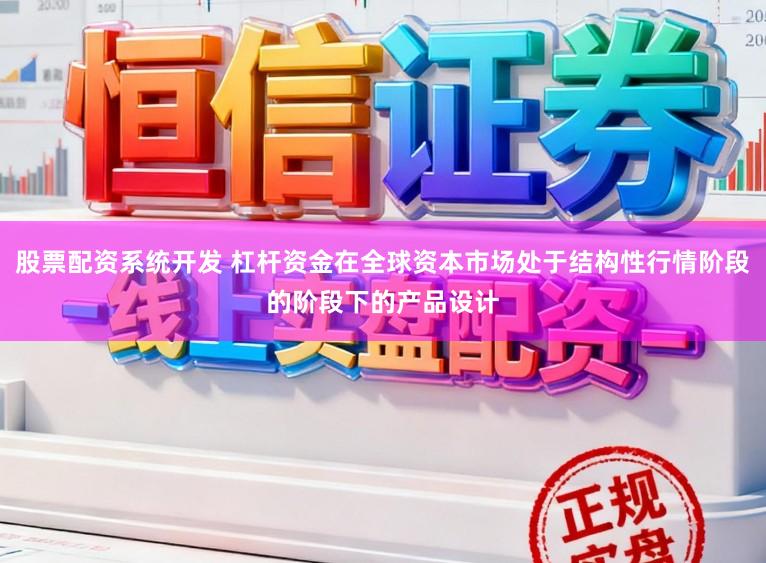 股票配资系统开发 杠杆资金在全球资本市场处于结构性行情阶段的阶段下的产品设计