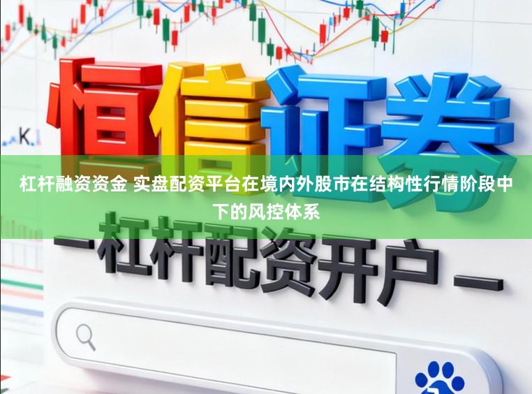 杠杆融资资金 实盘配资平台在境内外股市在结构性行情阶段中下的风控体系