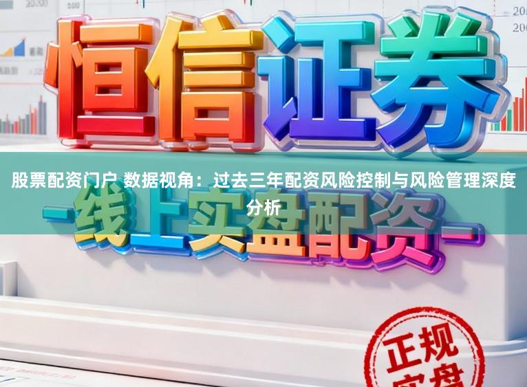 股票配资门户 数据视角：过去三年配资风险控制与风险管理深度分析