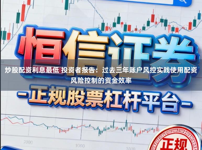 炒股配资利息最低 投资者报告：过去三年账户风控实践使用配资风险控制的资金效率