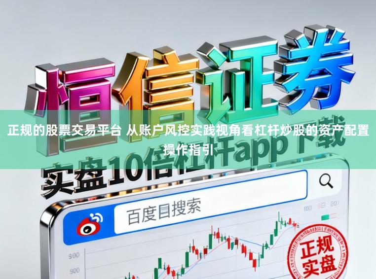 正规的股票交易平台 从账户风控实践视角看杠杆炒股的资产配置操作指引