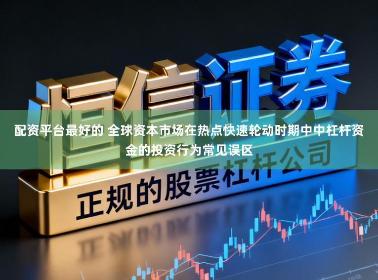 配资平台最好的 全球资本市场在热点快速轮动时期中中杠杆资金的投资行为常见误区