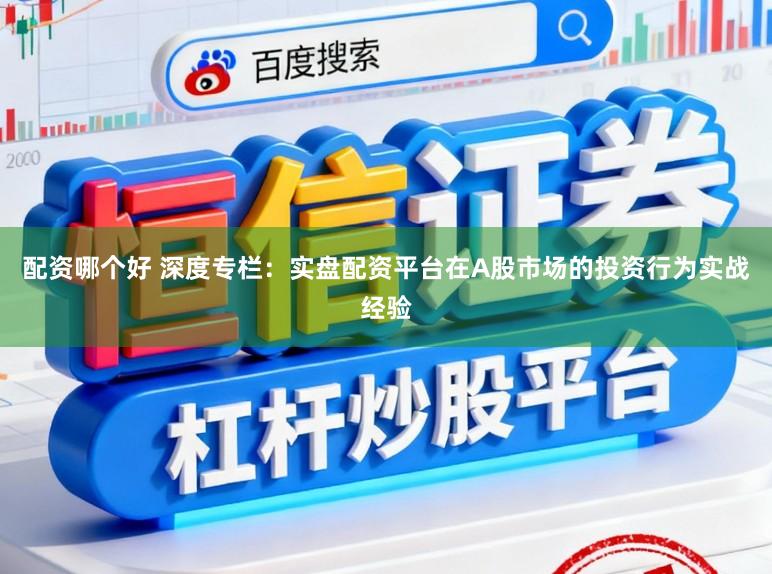 配资哪个好 深度专栏：实盘配资平台在A股市场的投资行为实战经验