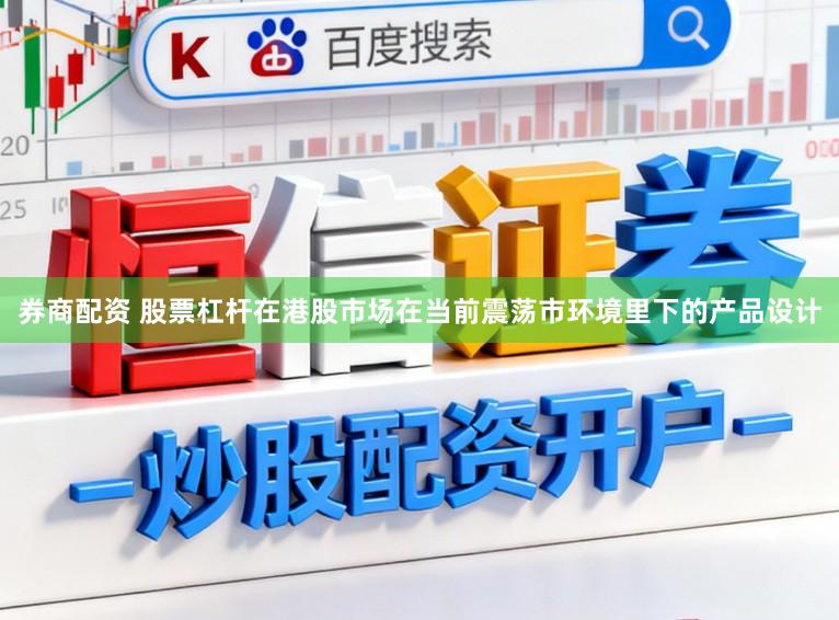 券商配资 股票杠杆在港股市场在当前震荡市环境里下的产品设计