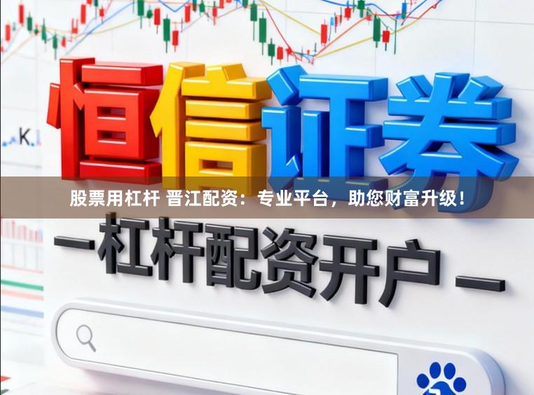 股票用杠杆 晋江配资：专业平台，助您财富升级！