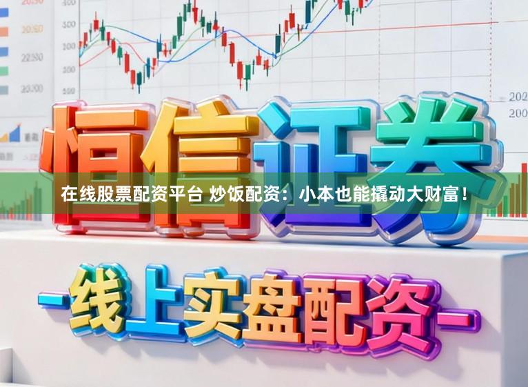 在线股票配资平台 炒饭配资：小本也能撬动大财富！