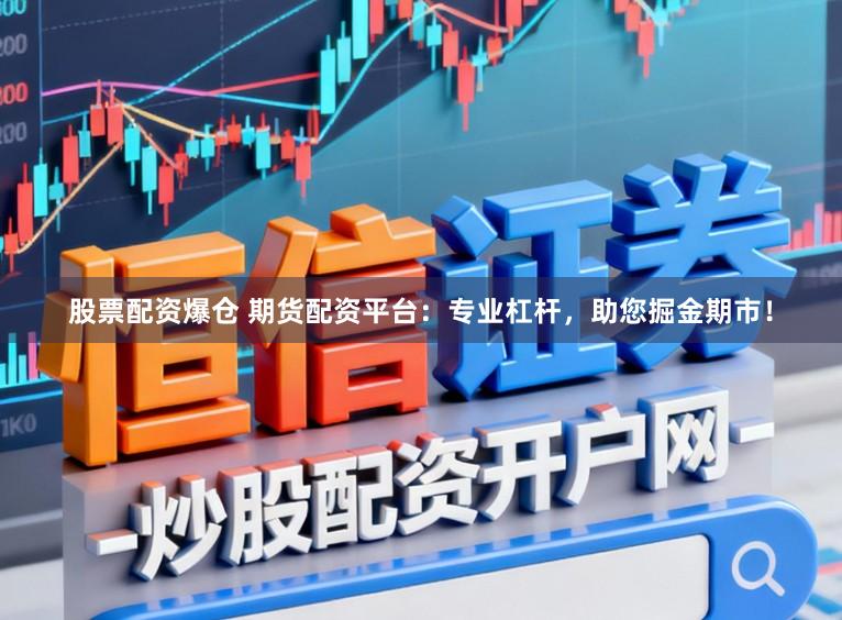 股票配资爆仓 期货配资平台：专业杠杆，<a href=