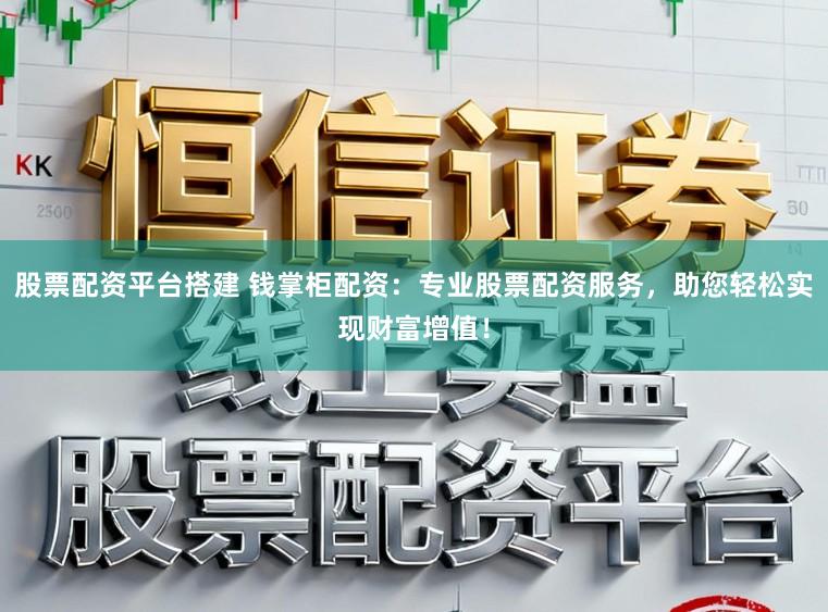 股票配资平台搭建 钱掌柜配资：专业股票配资服务，助您轻松实现财富增值！
