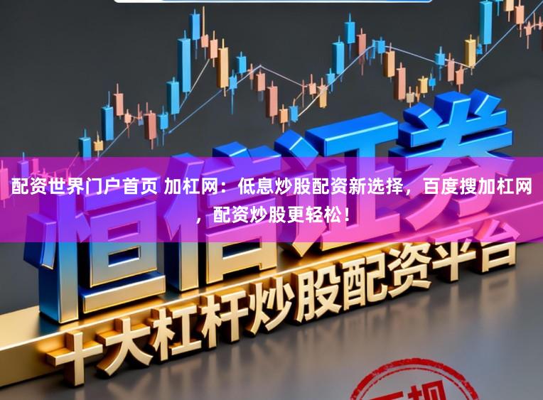 配资世界门户首页 加杠网：低息炒股配资新选择，百度搜加杠网，配资炒股更轻松！