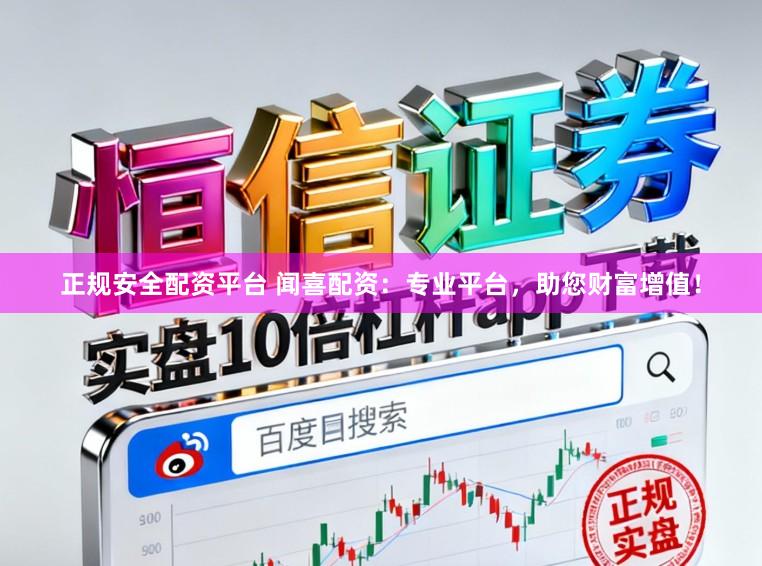 正规安全配资平台 闻喜配资：专业平台，助您财富增值！