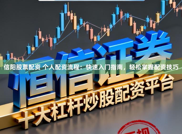 信阳股票配资 个人配资流程：快速入门指南，轻松掌握配资技巧