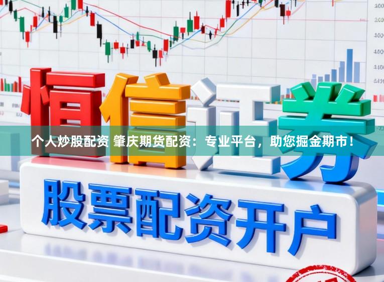 个人炒股配资 肇庆期货配资：专业平台，助您掘金期市！