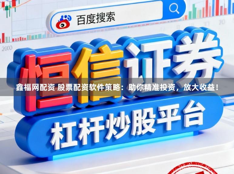 鑫福网配资 股票配资软件策略：助你精准投资，放大收益！