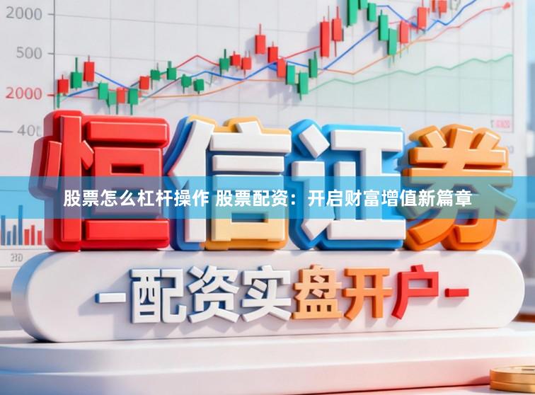 股票怎么杠杆操作 股票配资：开启财富增值新篇章