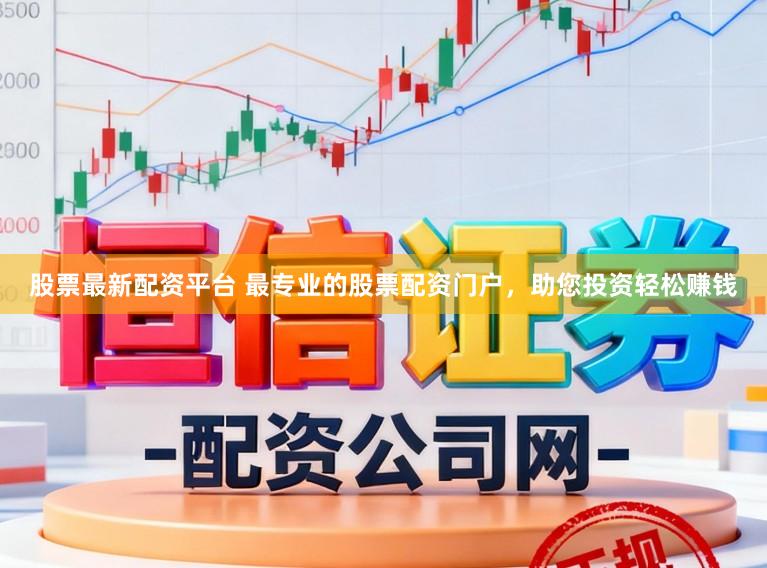 股票最新配资平台 最专业的股票配资门户，助您投资轻松赚钱