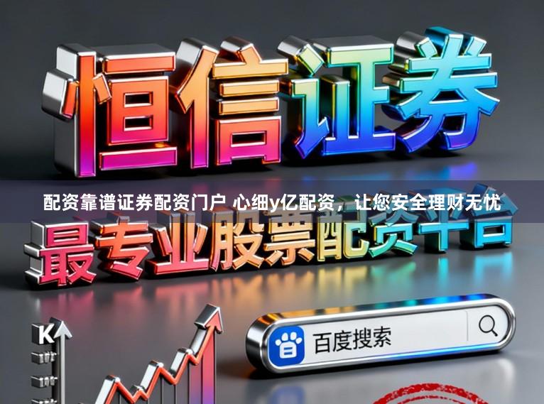 配资靠谱证券配资门户 心细y亿配资，让您安全理财无忧